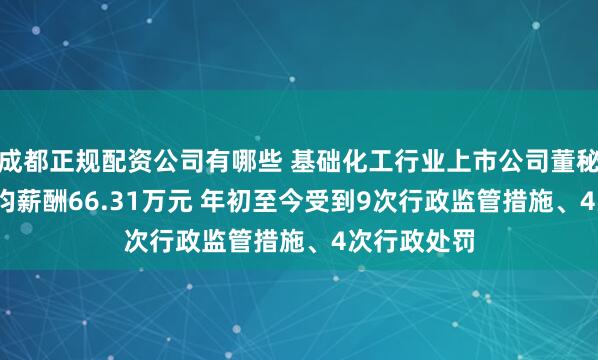 成都正规配资公司有哪些 基础化工行业上市公司董秘2024年平均薪酬66.31万元 年初至今受到9次行政监管措施、4次行政处罚