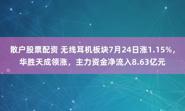 散户股票配资 无线耳机板块7月24日涨1.15%，华胜天成领涨，主力资金净流入8.63亿元