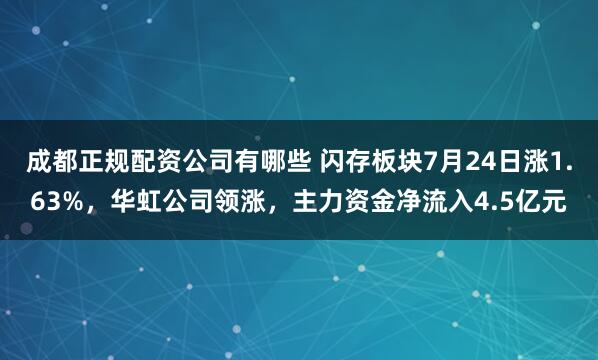 成都正规配资公司有哪些 闪存板块7月24日涨1.63%，华虹公司领涨，主力资金净流入4.5亿元