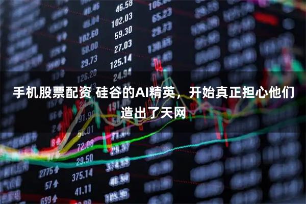 手机股票配资 硅谷的AI精英，开始真正担心他们造出了天网